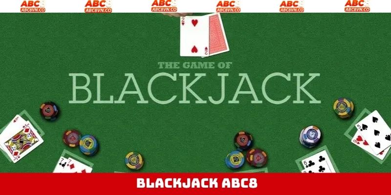Blackjack ABC8 - Bộ Môn Cá Cược Đẳng Cấp Thú Vị