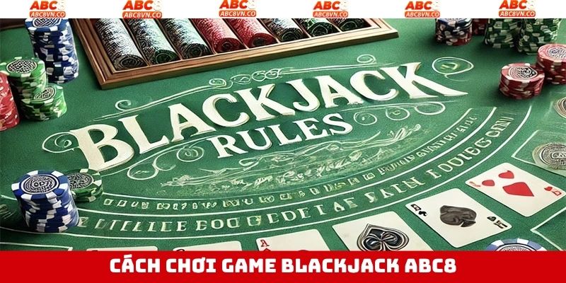 Nguyên tắc chơi Blackjack ABC8 dễ hiểu cho hội viên